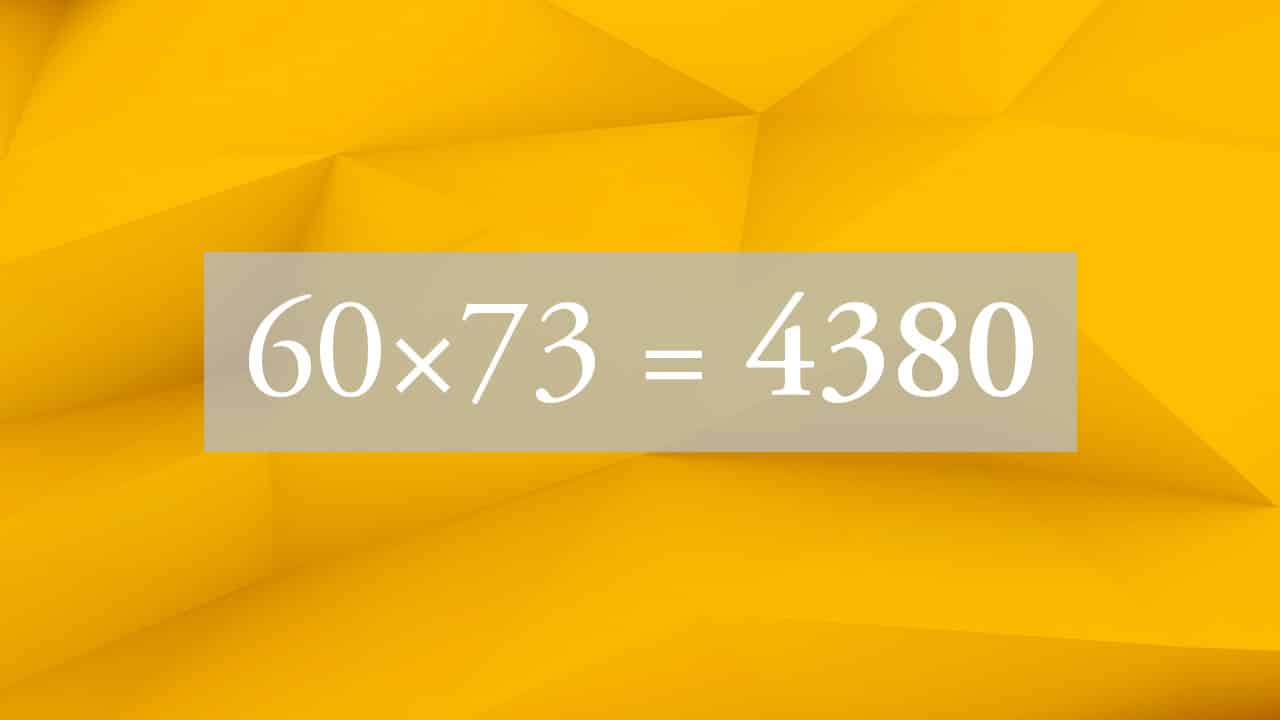 60 X 73 = 4380 !