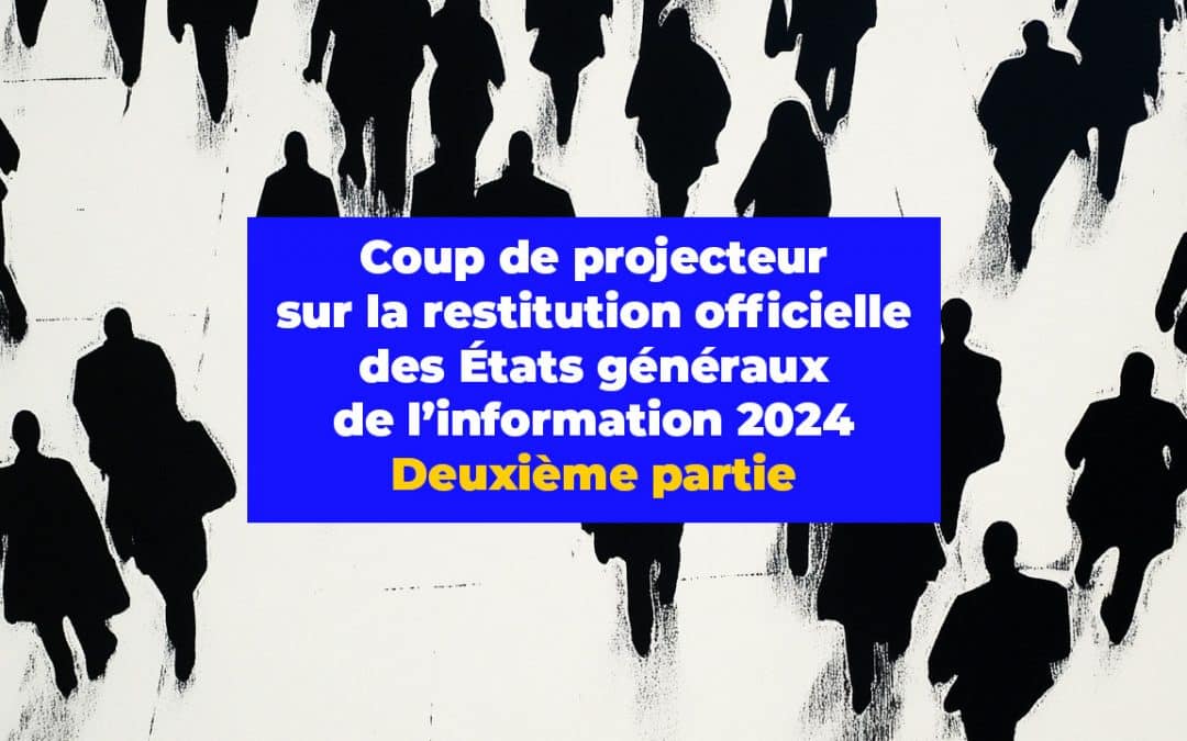 Coup de projecteur sur la restitution officielle des États généraux de l’information 2024. Deuxième partie