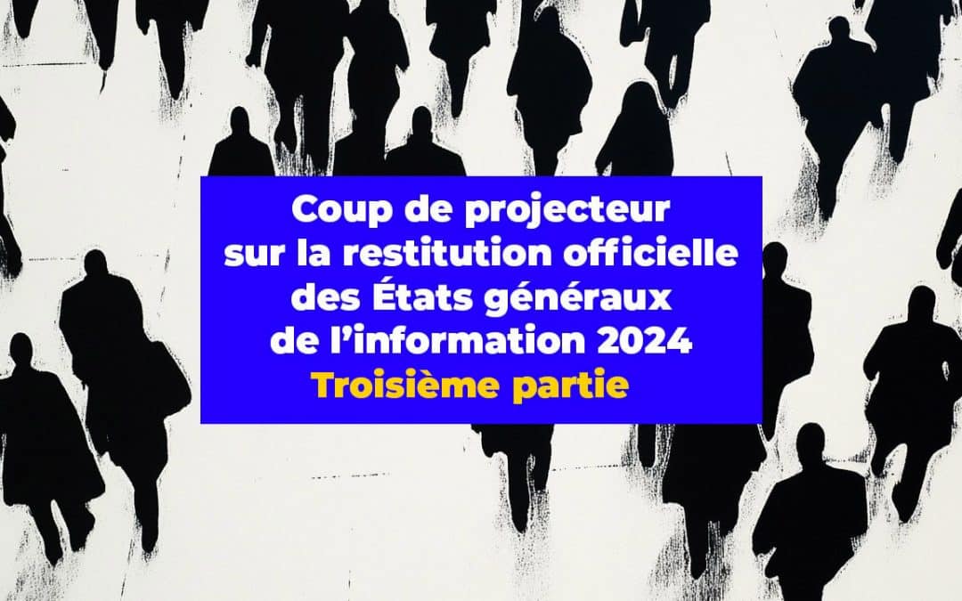Coup de projecteur sur la restitution officielle des États généraux de l’information 2024. Troisième partie