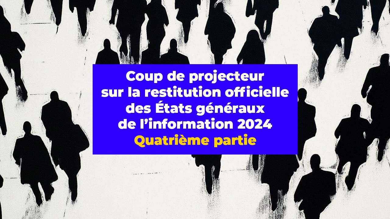 Coup de projecteur sur la restitution officielle des États généraux de l’information 2024. Quatrième partie
