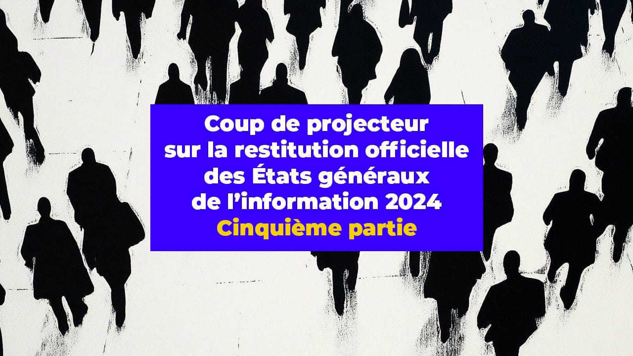 Coup de projecteur sur la restitution officielle des États généraux de l’information 2024. Cinquième partie