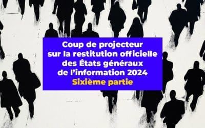 Coup de projecteur sur la restitution officielle des États généraux de l’information 2024. Sixième partie