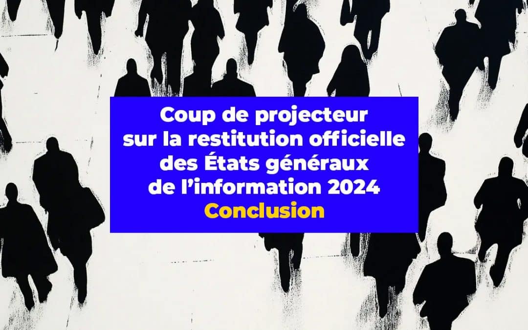 Coups de projecteur sur la restitution officielle des États généraux de l’information 2024. Conclusion générale