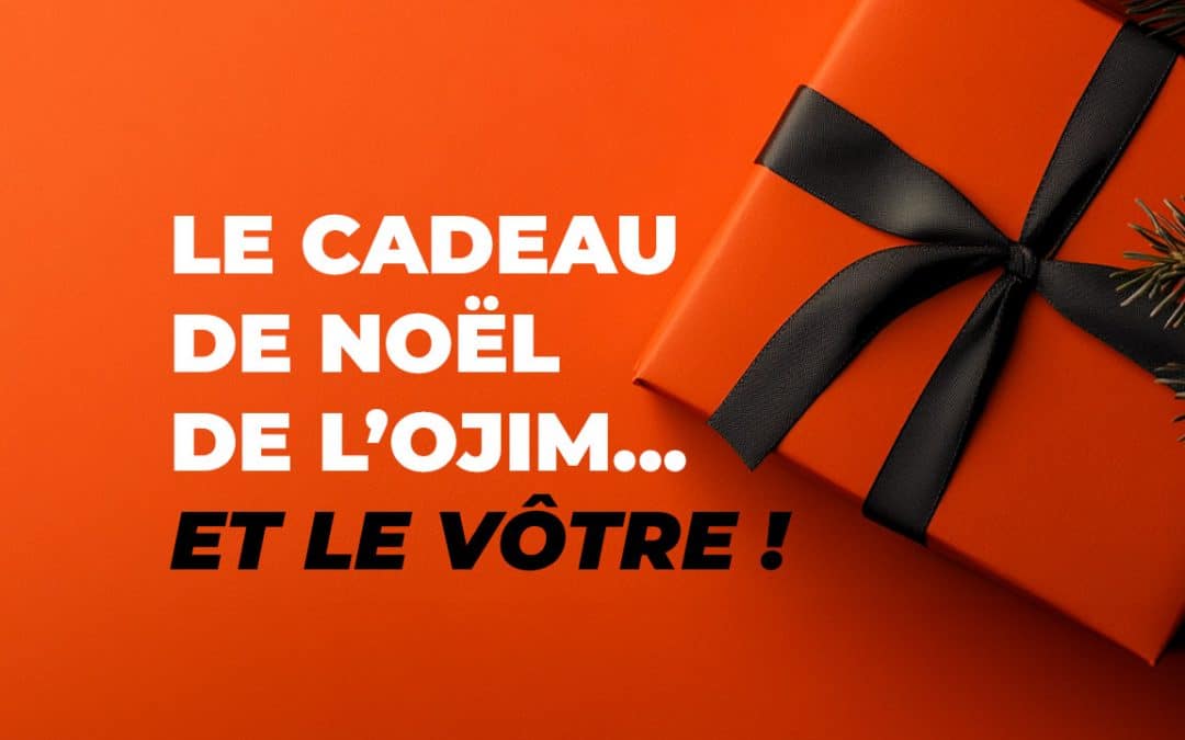 Le cadeau de Noël de l’OJIM… et le&nbsp;vôtre