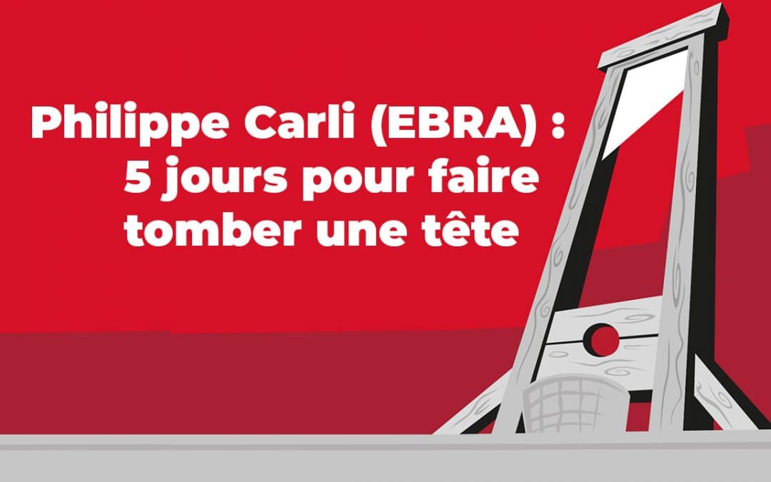 Philippe Carli (EBRA) : 5 jours pour faire tomber une&nbsp;tête