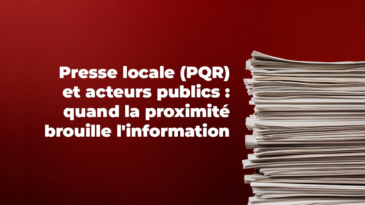 Presse locale (PQR) et acteurs publics : quand la proximité brouille l’information Presse locale (PQR) et acteurs publics : quand la proximité brouille l'information