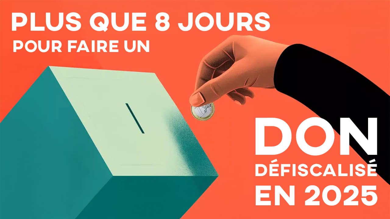Plus que 8 jours pour faire un don défiscalisé en 2025 ! Plus que 8 jours pour faire un don défiscalisé en 2025 !